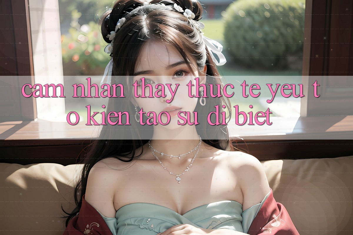 Cảm nhận thấy Thực Tế: Yếu Tố Kiến tạo Sự Dị biệt
