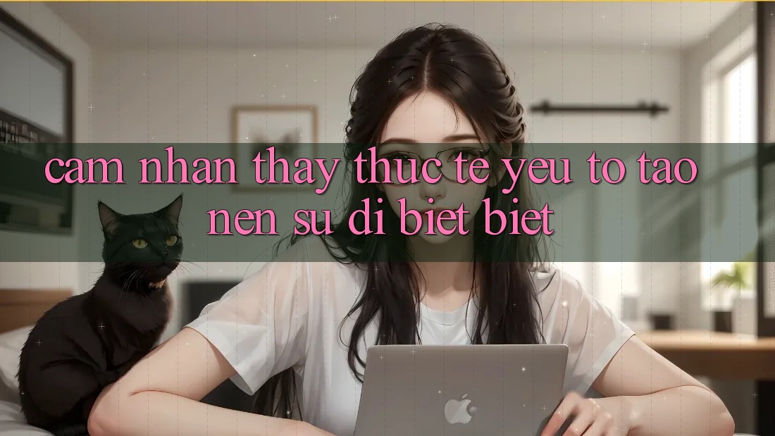 Cảm nhận thấy Thực Tế: Yếu Tố Tạo Nên Sự Dị biệt Biệt