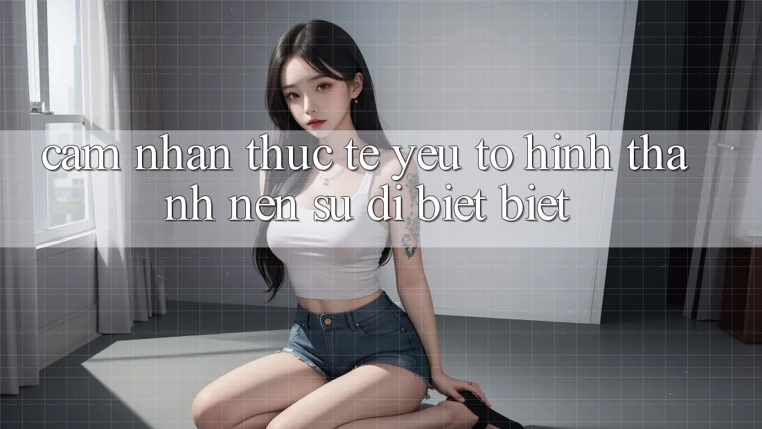 Cảm nhận Thực Tế: Yếu Tố Hình thành Nên Sự Dị biệt Biệt