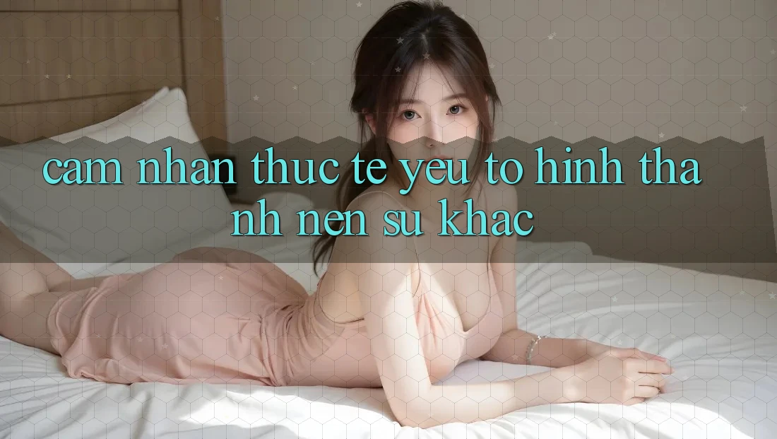 Cảm nhận Thực Tế: Yếu Tố Hình thành Nên Sự Khác