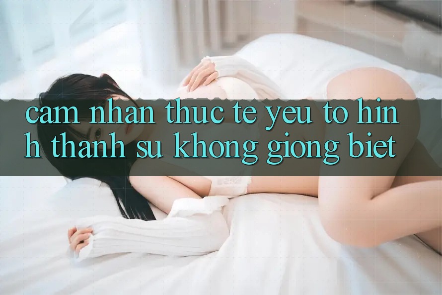 Cảm nhận Thực Tế: Yếu Tố Hình thành Sự Không giống Biệt