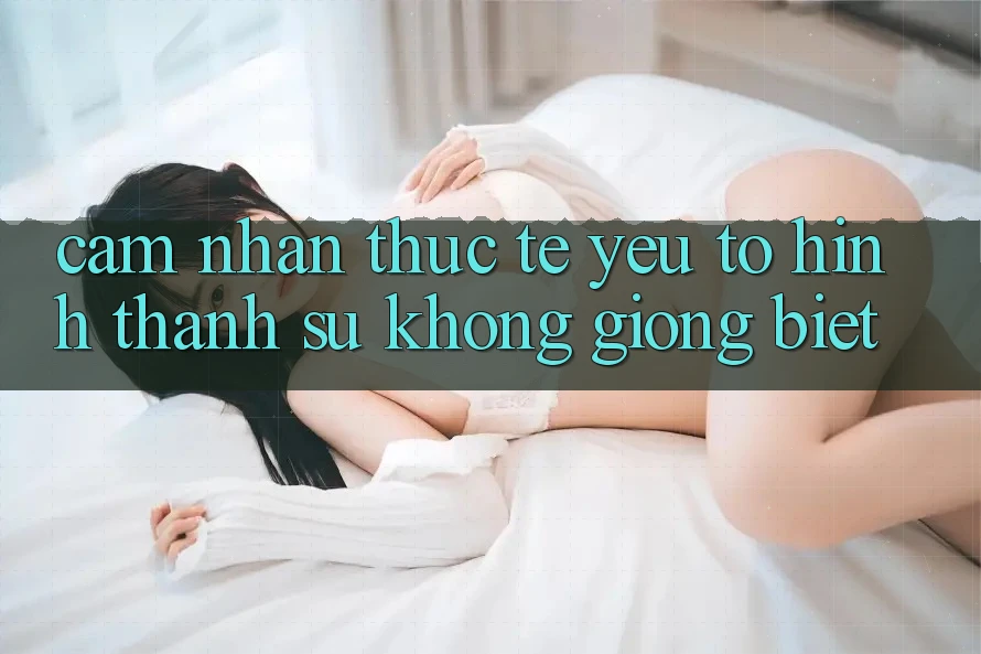 Cảm nhận Thực Tế: Yếu Tố Hình thành Sự Không giống Biệt