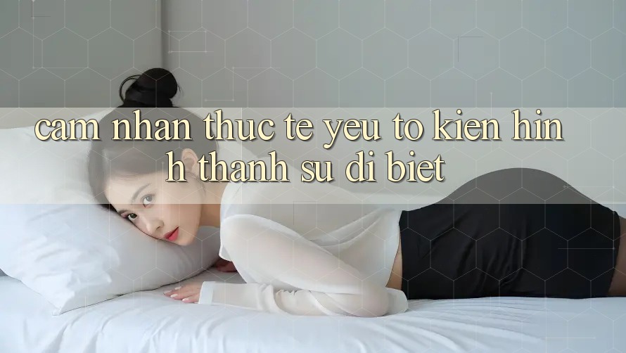 Cảm nhận Thực Tế: Yếu Tố Kiến hình thành Sự Dị biệt