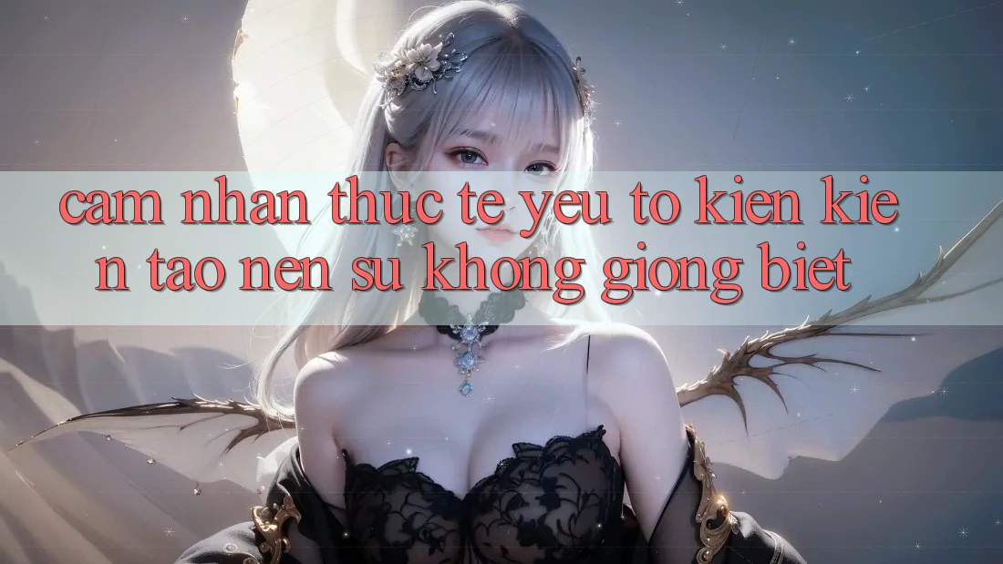 Cảm nhận Thực Tế: Yếu Tố Kiến kiến tạo nên Sự Không giống Biệt