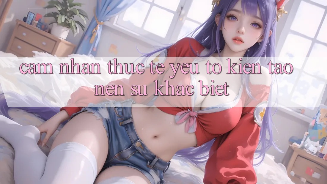 Cảm nhận Thực Tế: Yếu Tố Kiến tạo Nên Sự Khác biệt Cảm nhận Thực Tế: Yếu Tố Kiến tạo Nên Sự Khác biệt