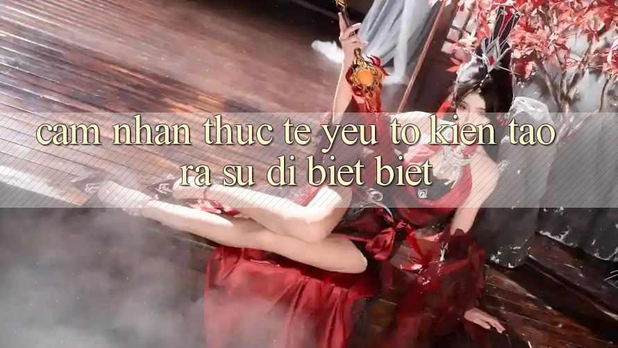 Cảm nhận Thực Tế: Yếu Tố Kiến tạo ra Sự Dị biệt Biệt