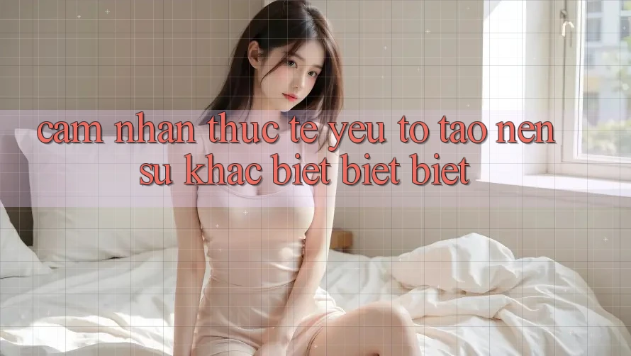 Cảm nhận Thực Tế: Yếu Tố Tạo nên Sự Khác biệt biệt Biệt