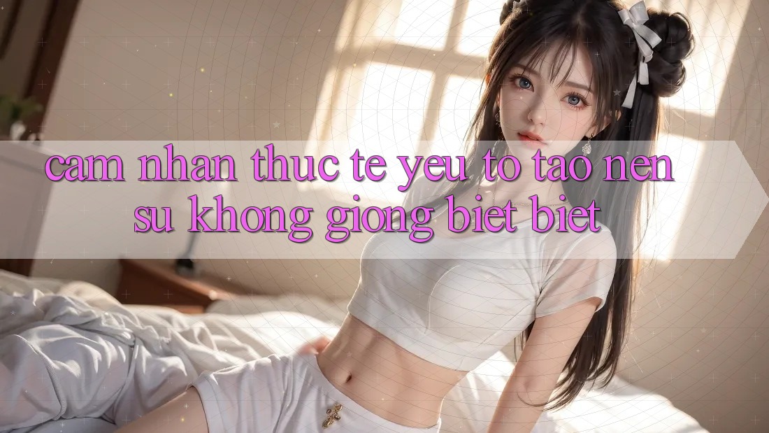 Cảm nhận Thực Tế: Yếu Tố Tạo nên Sự Không giống biệt Biệt
