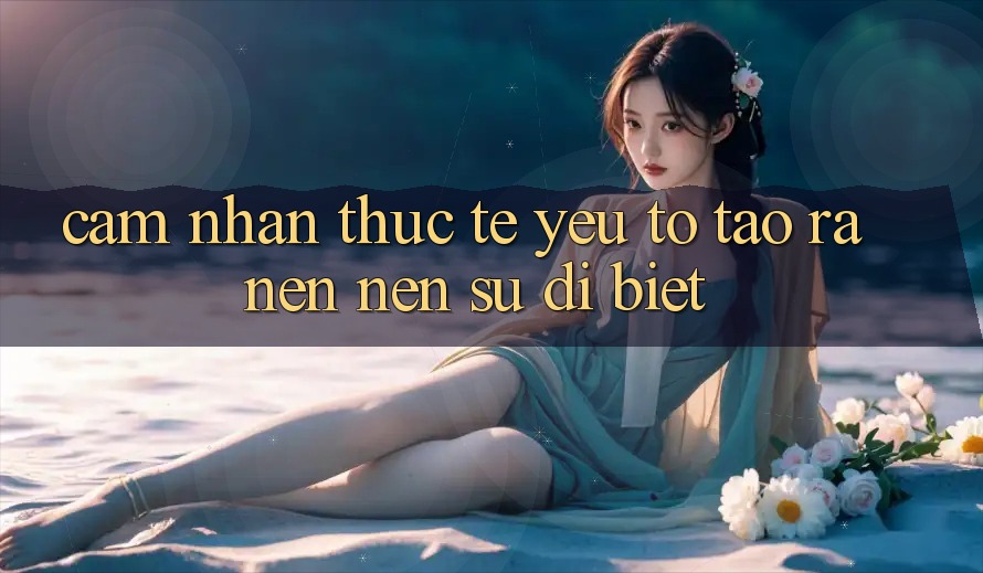 Cảm nhận Thực Tế: Yếu Tố Tạo ra nên Nên Sự Dị biệt