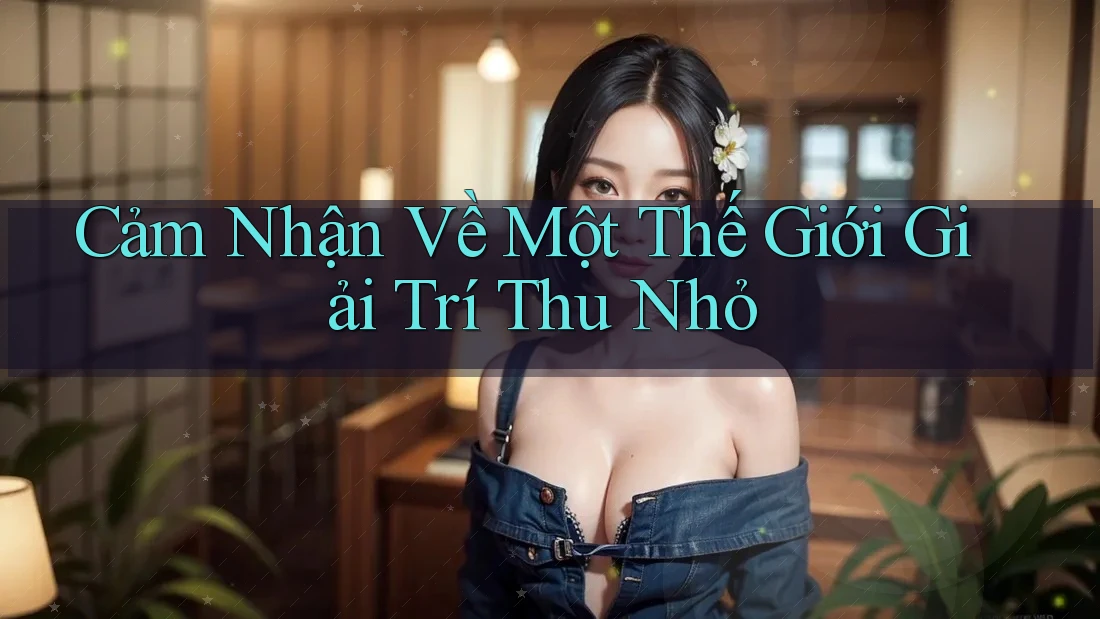 Cảm Nhận Về Một Thế Giới Giải Trí Thu Nhỏ