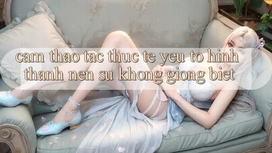 Cảm thao tác Thực Tế: Yếu Tố Hình thành Nên Sự Không giống Biệt
