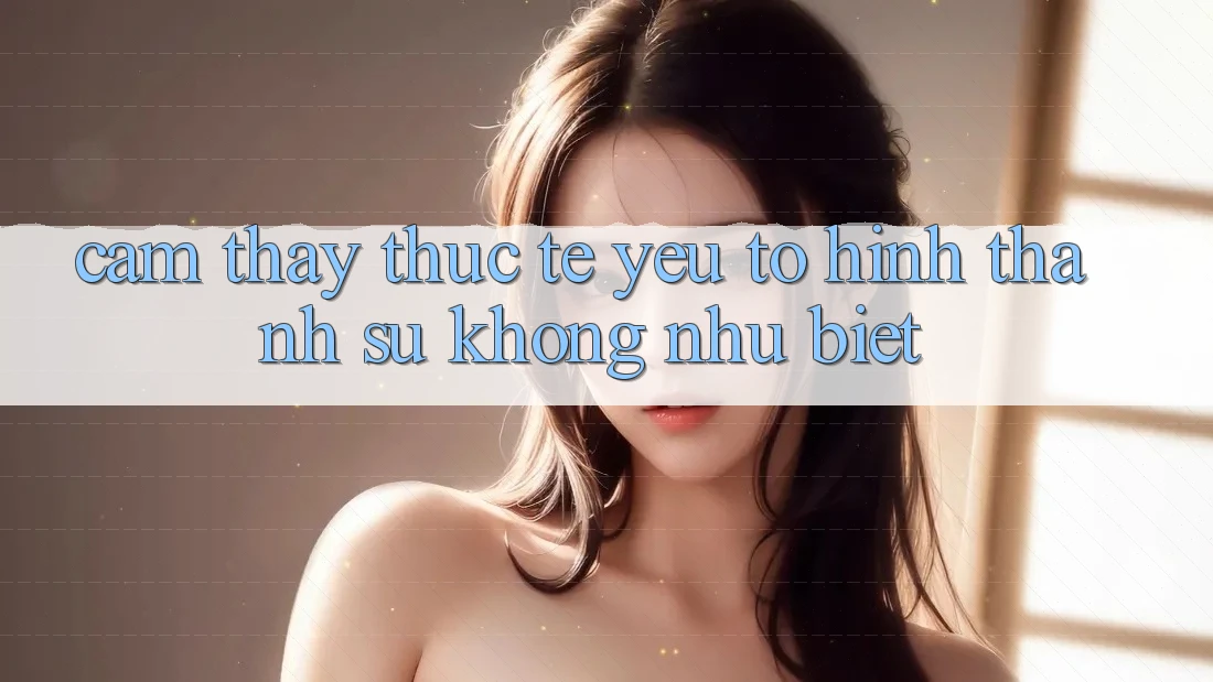 Cảm thấy Thực Tế: Yếu Tố Hình thành Sự Không như Biệt