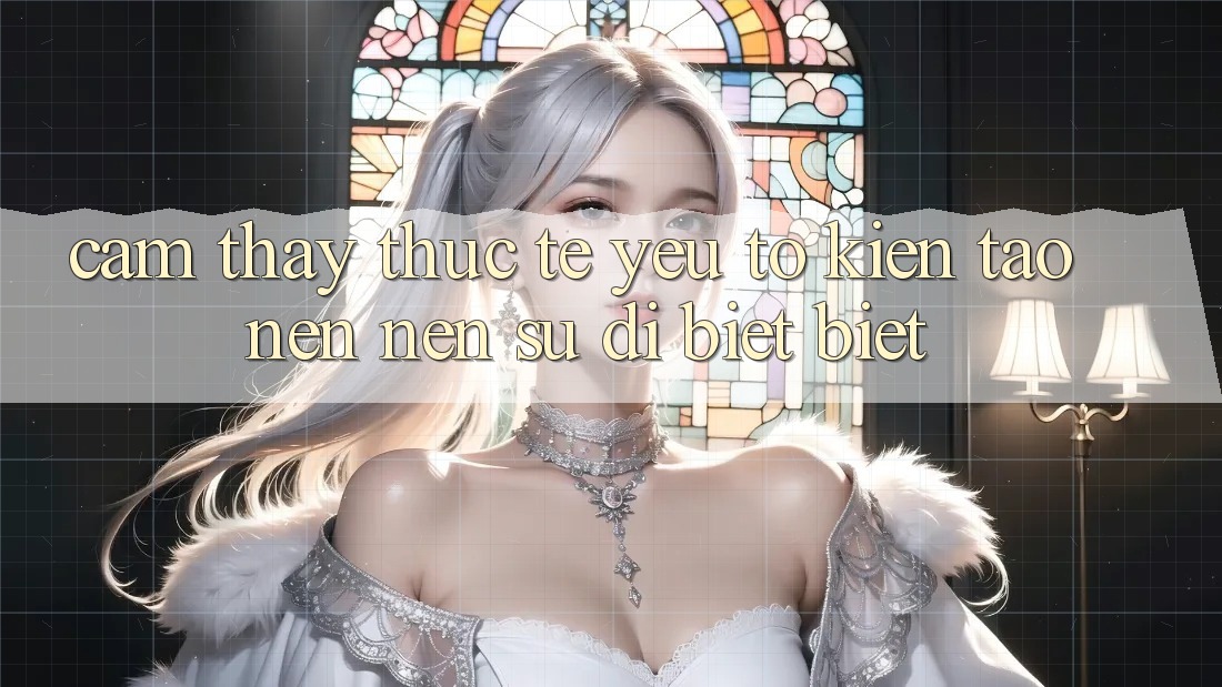 Cảm thấy Thực Tế: Yếu Tố Kiến tạo nên Nên Sự Dị biệt Biệt