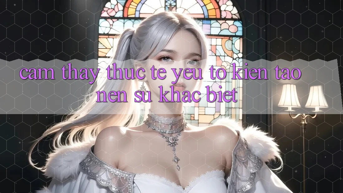 Cảm thấy Thực Tế: Yếu Tố Kiến tạo Nên Sự Khác Biệt