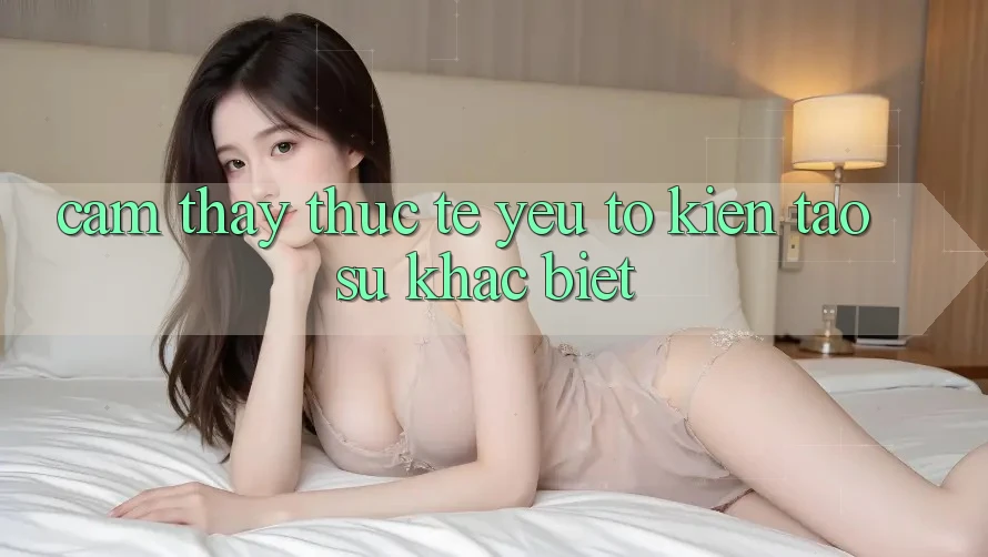 Cảm thấy Thực Tế: Yếu Tố Kiến tạo Sự Khác biệt