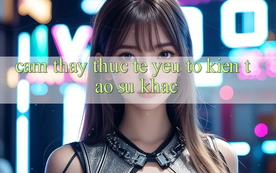 Cảm thấy Thực Tế: Yếu Tố Kiến tạo Sự Khác