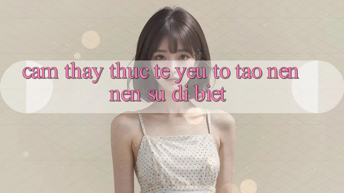 Cảm thấy Thực Tế: Yếu Tố Tạo nên Nên Sự Dị biệt