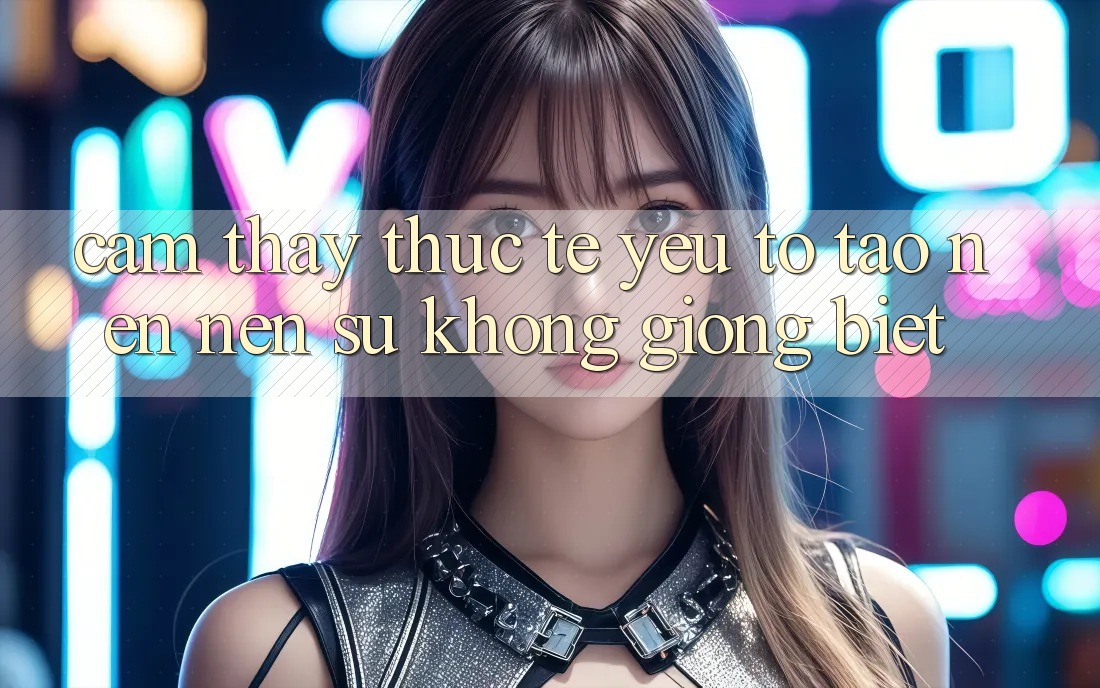 Cảm thấy Thực Tế: Yếu Tố Tạo nên Nên Sự Không giống Biệt