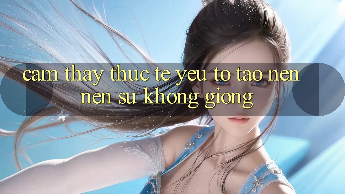 Cảm thấy Thực Tế: Yếu Tố Tạo nên nên Sự Không giống