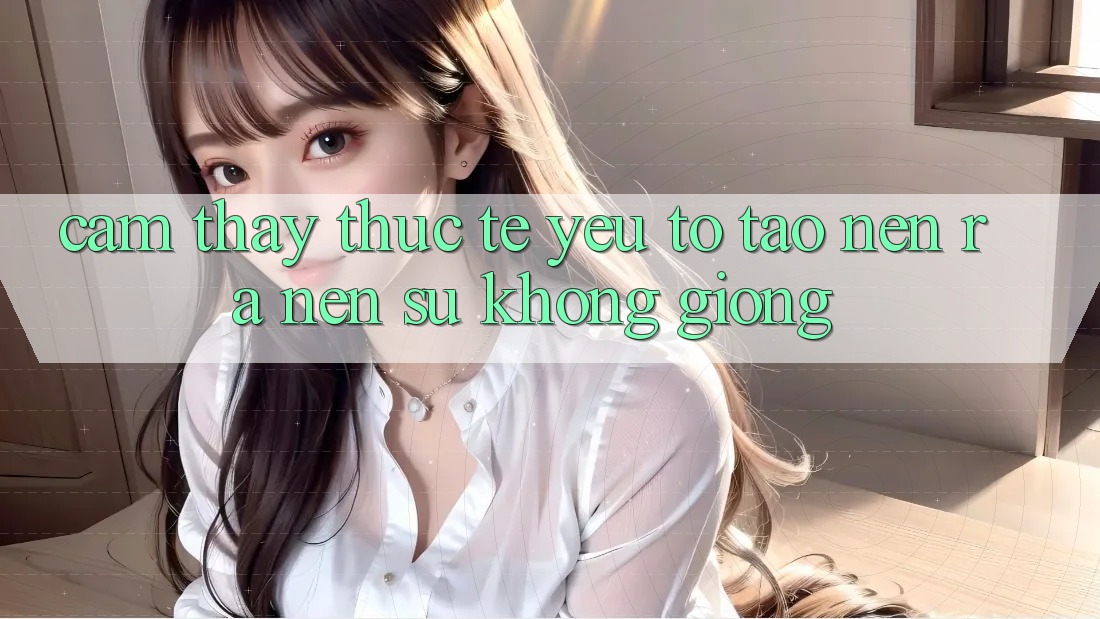 Cảm thấy Thực Tế: Yếu Tố Tạo nên ra Nên Sự Không giống