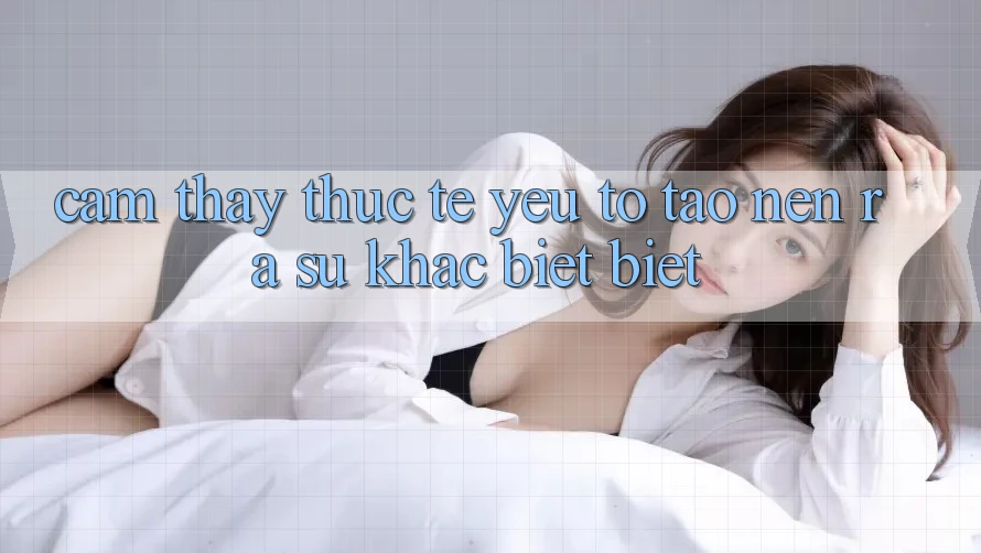 Cảm thấy Thực Tế: Yếu Tố Tạo nên ra Sự Khác biệt Biệt