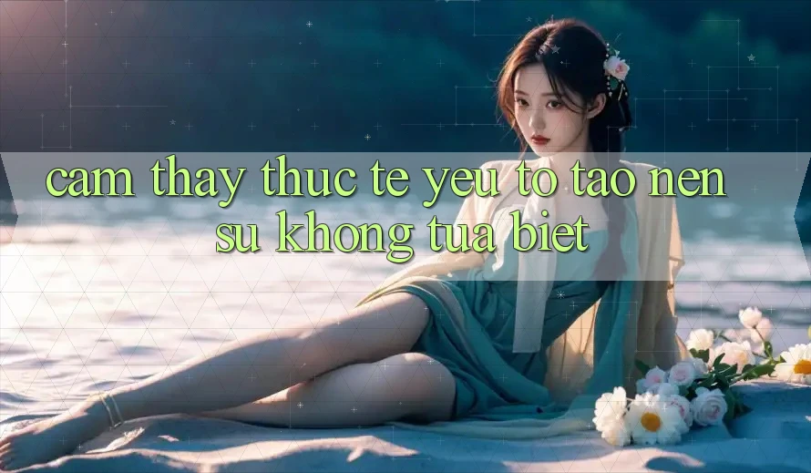 Cảm thấy Thực Tế: Yếu Tố Tạo Nên Sự Không tựa Biệt