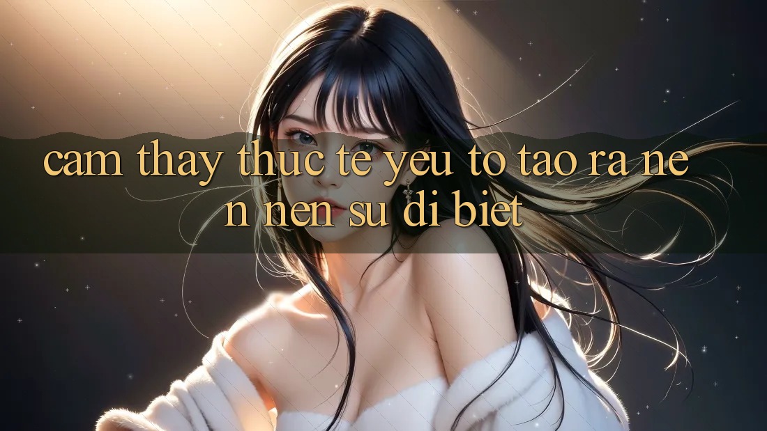 Cảm thấy Thực Tế: Yếu Tố Tạo ra nên Nên Sự Dị biệt