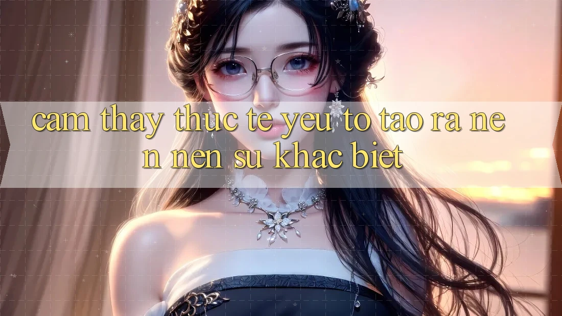 Cảm thấy Thực Tế: Yếu Tố Tạo ra nên Nên Sự Khác Biệt