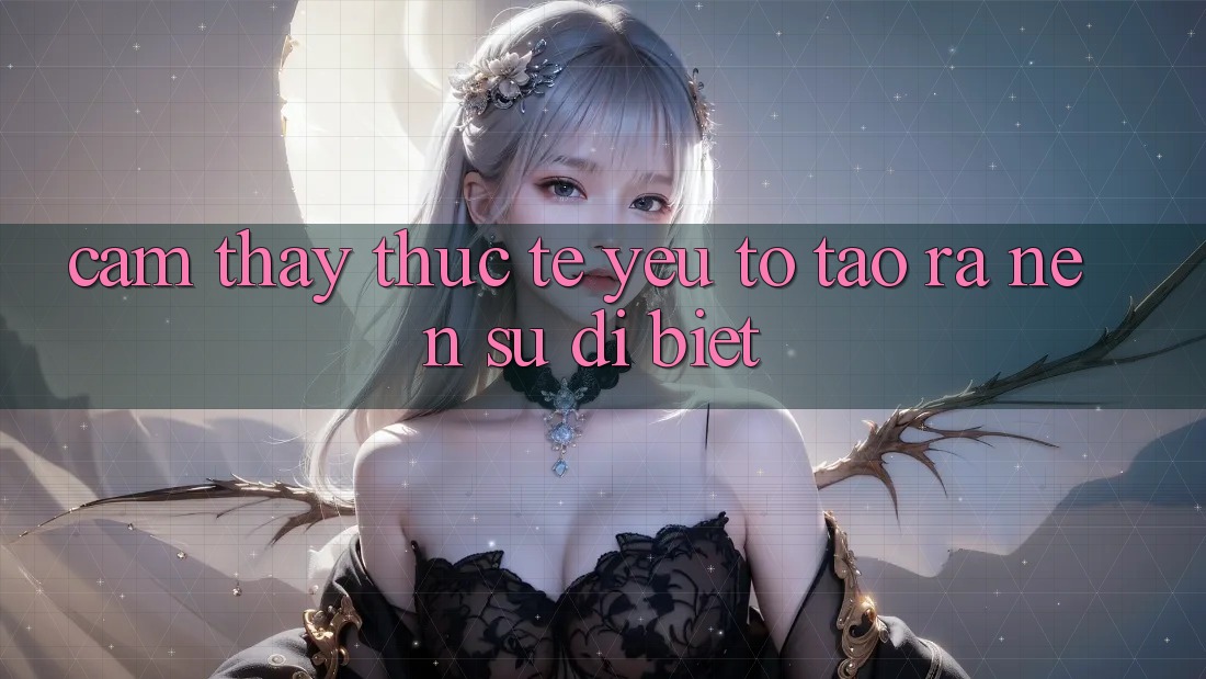 Cảm thấy Thực Tế: Yếu Tố Tạo ra Nên Sự Dị biệt