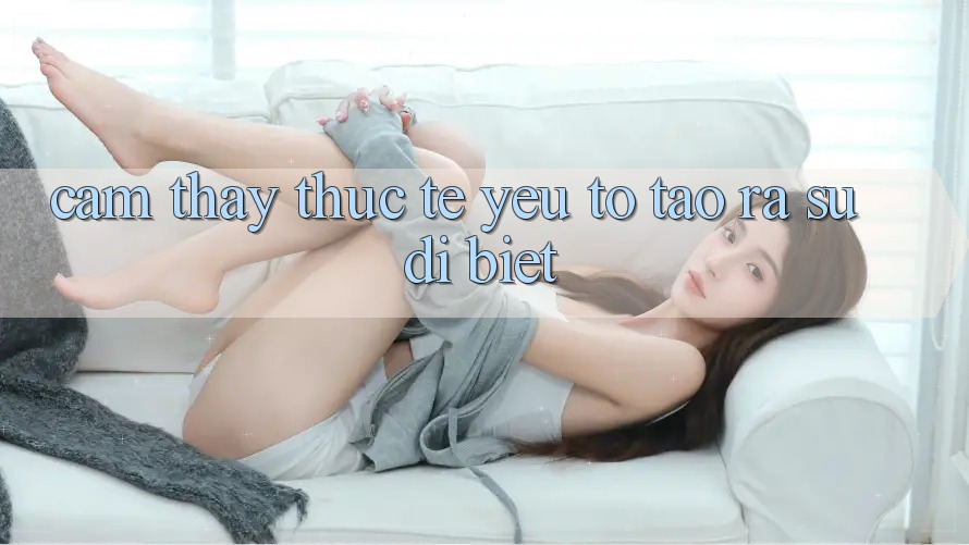 Cảm thấy Thực Tế: Yếu Tố Tạo ra Sự Dị biệt Cảm thấy Thực Tế: Yếu Tố Tạo ra Sự Dị biệt