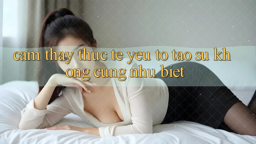 Cảm thấy Thực Tế: Yếu Tố Tạo Sự Không cũng như Biệt
