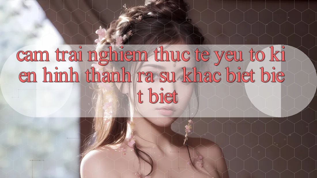 Cảm trải nghiệm Thực Tế: Yếu Tố Kiến hình thành ra Sự Khác biệt biệt Biệt