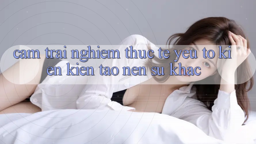 Cảm trải nghiệm Thực Tế: Yếu Tố Kiến kiến tạo Nên Sự Khác