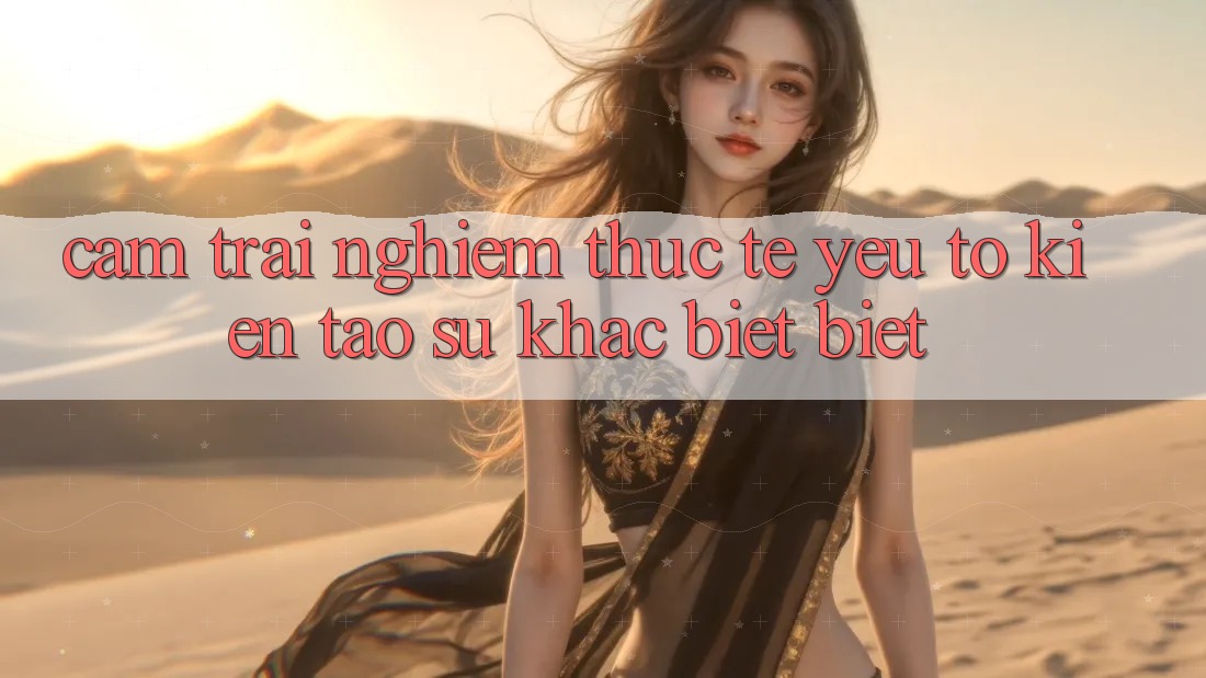 Cảm trải nghiệm Thực Tế: Yếu Tố Kiến tạo Sự Khác biệt Biệt