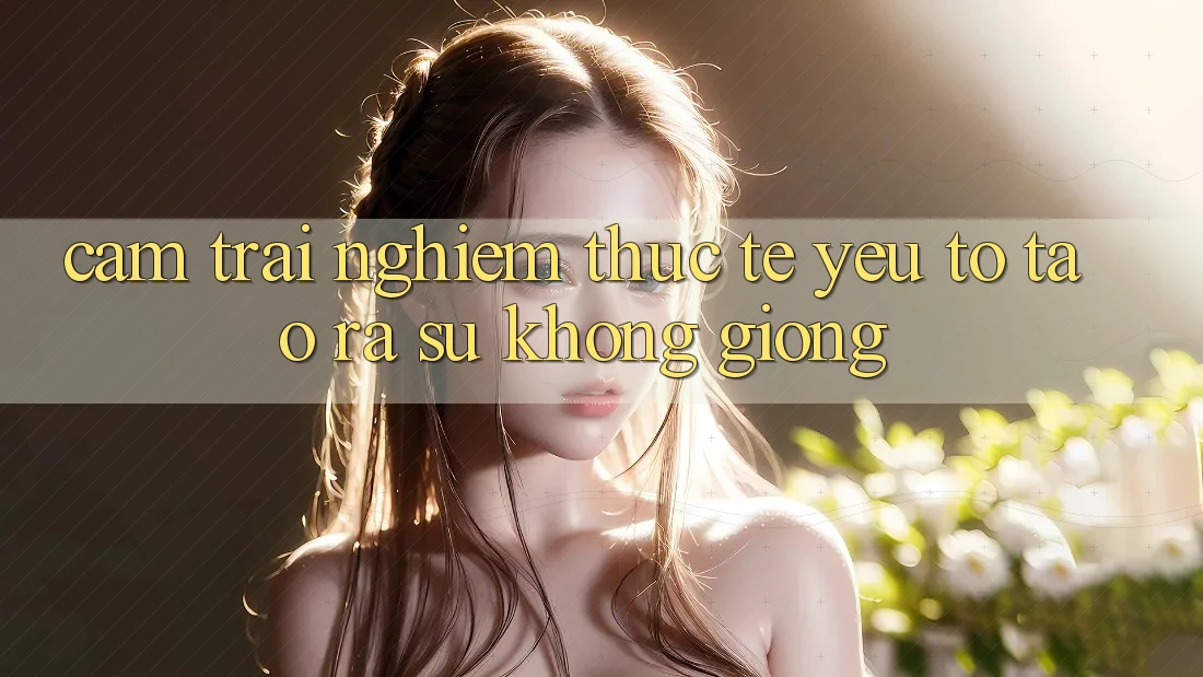 Cảm trải nghiệm Thực Tế: Yếu Tố Tạo ra Sự Không giống