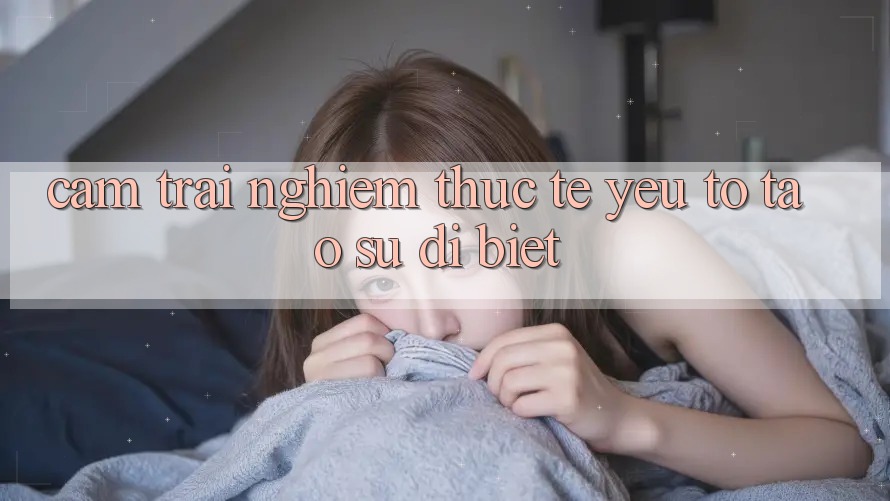 Cảm trải nghiệm Thực Tế: Yếu Tố Tạo Sự Dị biệt