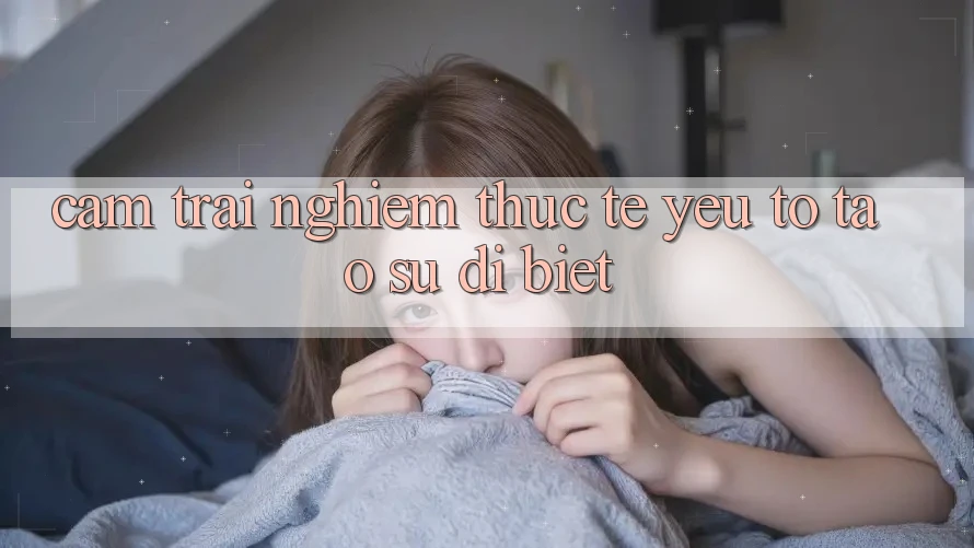 Cảm trải nghiệm Thực Tế: Yếu Tố Tạo Sự Dị biệt