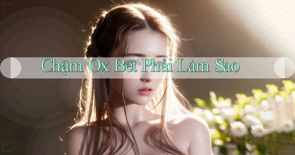 chậm ox bet phải làm sao