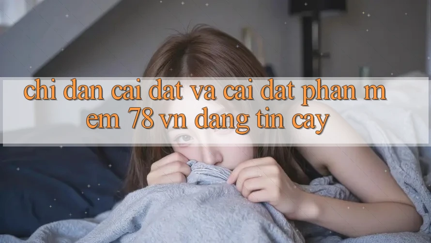 Chỉ dẫn Cài đặt Và Cài Đặt Phần mềm 78 vn Đáng tin cậy
