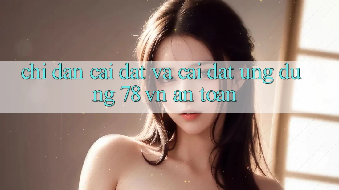 Chỉ dẫn Cài đặt Và Cài Đặt Ứng Dụng 78 vn An Toàn