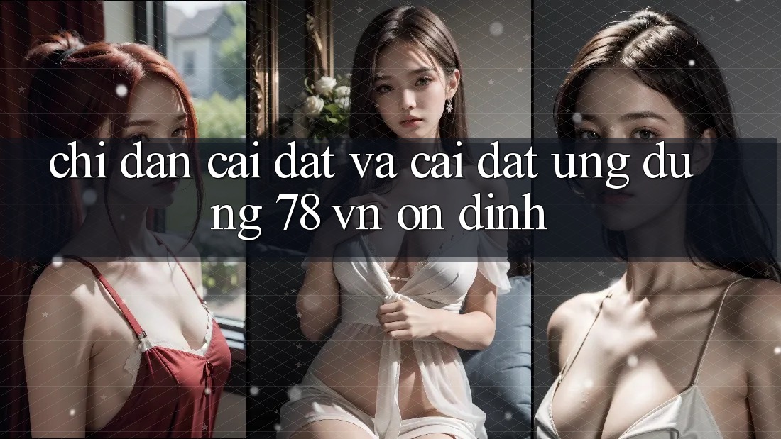 Chỉ dẫn Cài đặt Và Cài Đặt Ứng Dụng 78 vn Ổn định