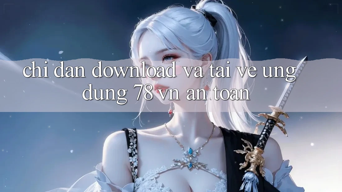 Chỉ dẫn Download Và Tải về Ứng Dụng 78 vn An Toàn