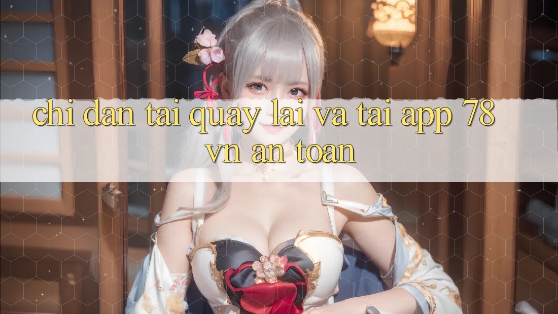 Chỉ dẫn Tải quay lại Và Tải App 78 vn An Toàn