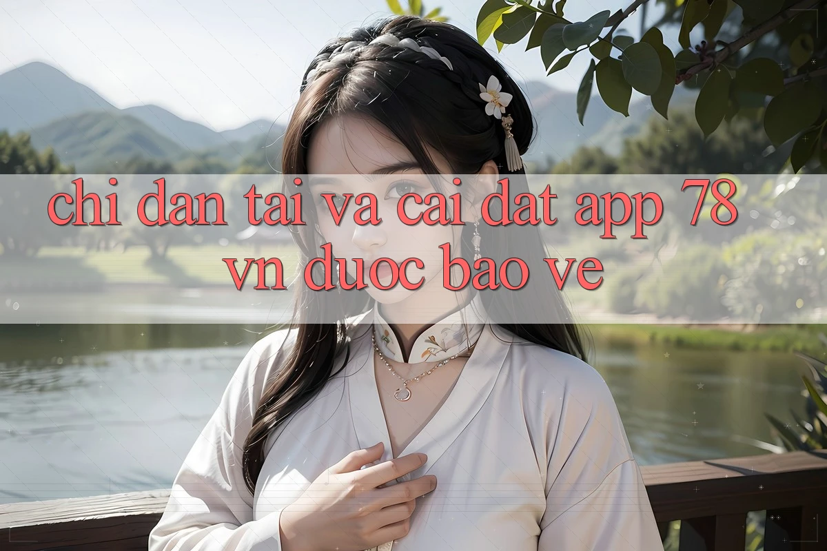Chỉ dẫn Tải Và Cài Đặt App 78 vn Được bảo vệ Chỉ dẫn Tải Và Cài Đặt App 78 vn Được bảo vệ