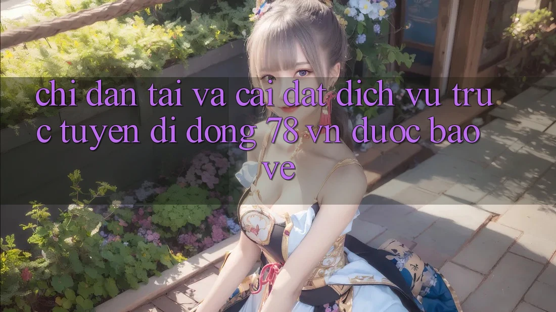 Chỉ dẫn Tải Và Cài Đặt Dịch vụ trực tuyến di động 78 vn Được bảo vệ