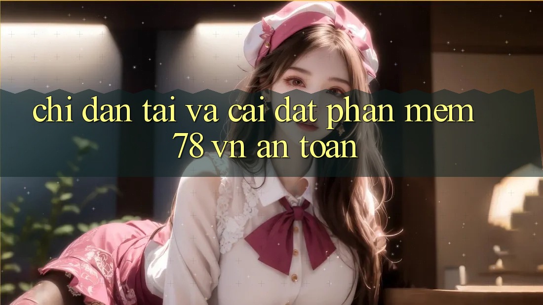 Chỉ dẫn Tải Và Cài Đặt Phần mềm 78 vn An Toàn Chỉ dẫn Tải Và Cài Đặt Phần mềm 78 vn An Toàn