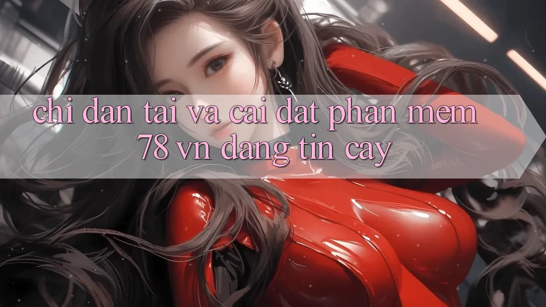 Chỉ dẫn Tải Và Cài Đặt Phần mềm 78 vn Đáng tin cậy