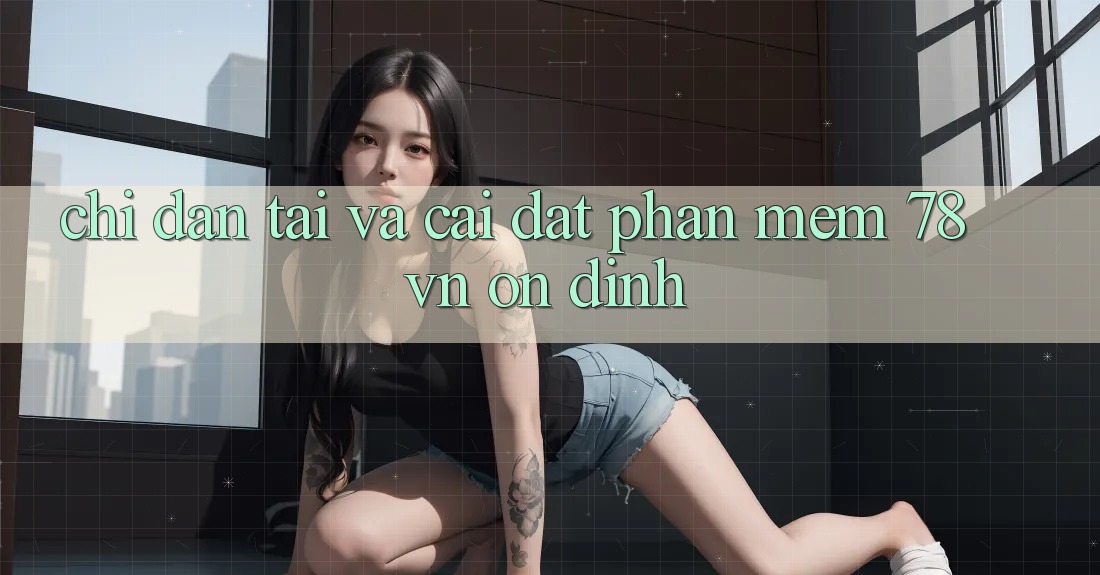 Chỉ dẫn Tải Và Cài Đặt Phần mềm 78 vn Ổn định Chỉ dẫn Tải Và Cài Đặt Phần mềm 78 vn Ổn định