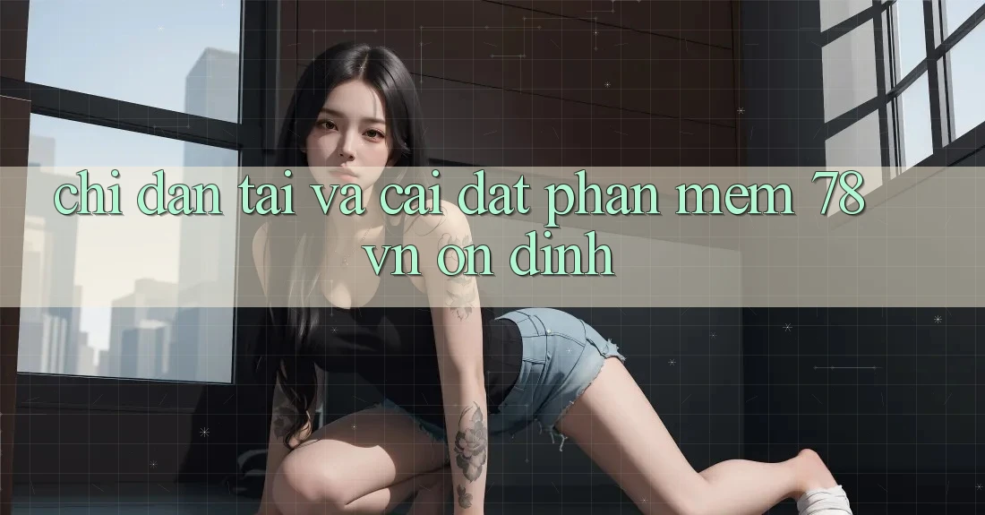 Chỉ dẫn Tải Và Cài Đặt Phần mềm 78 vn Ổn định