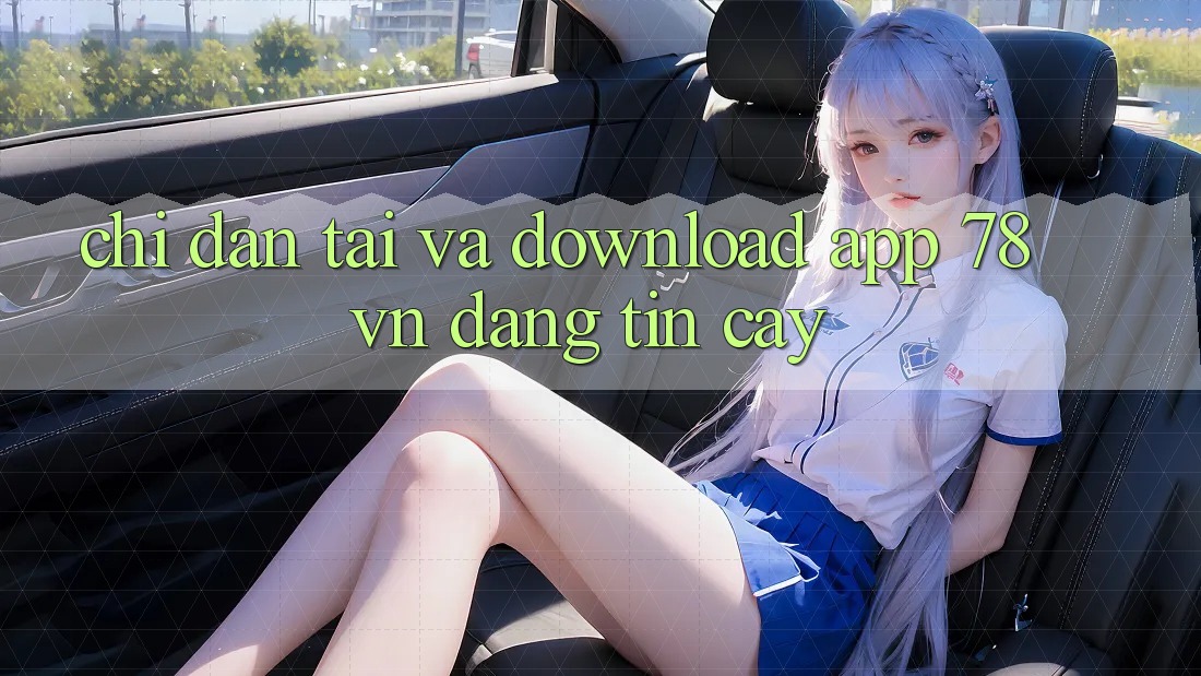 Chỉ dẫn Tải Và Download App 78 vn Đáng tin cậy